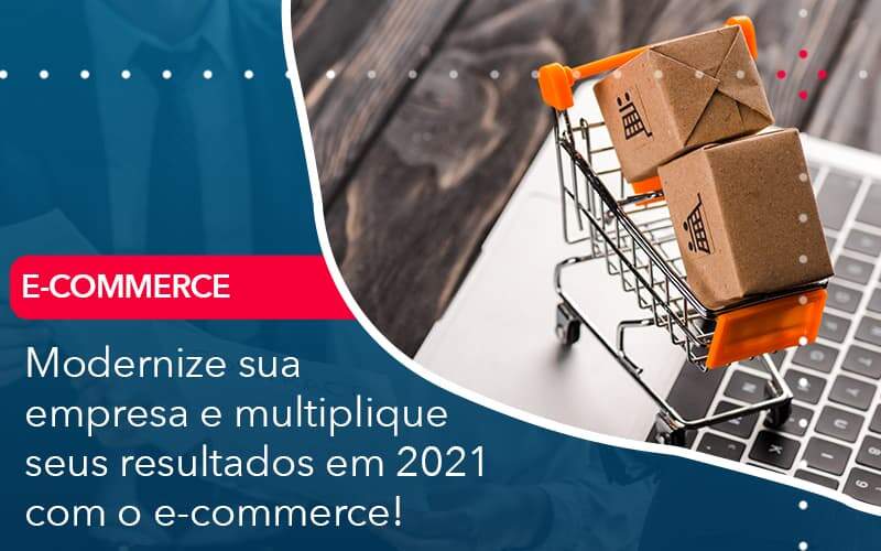 Modernize Sua Empresa E Multiplique Seus Resultados Em 2021 Com O E Commerce Organização Contábil Lawini - M.PEREIRA Contabilidade