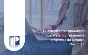 Efd Reinf Sofre Mudancas Que Afetam Diretamente Empresas Do Simples Nacional Mp - M.PEREIRA Contabilidade