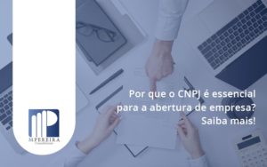 Por Que O Cnpj é Essencial Para A Abertura De Empresa M Pereira - M.PEREIRA Contabilidade
