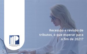 Recessão E Revisão De Tributos, O Que Esperar Para O Fim De 2021 M Pereira - M.PEREIRA Contabilidade
