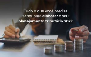 Tudo O Que Voce Precisa Saber Para Elaborar O Seu Planejamento Tributario 2022 Blog - M.PEREIRA Contabilidade